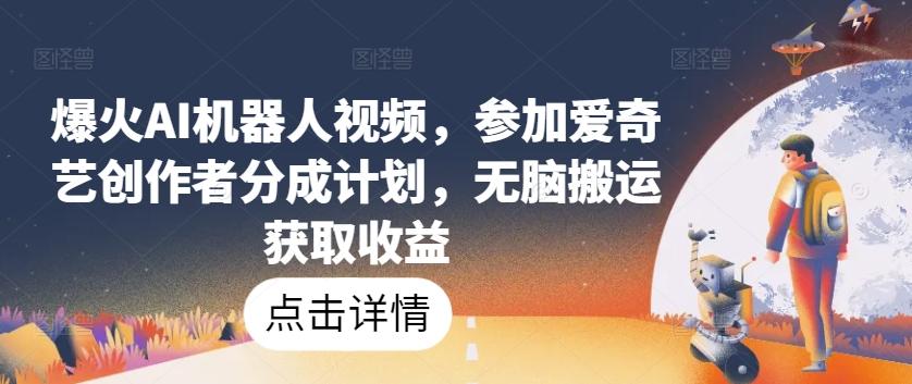 爆火AI机器人视频，参加爱奇艺创作者分成计划，无脑搬运获取收益【揭秘】-云泽轻创网