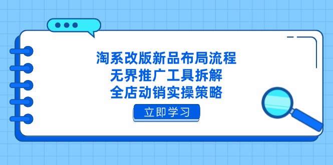 淘系改版新品布局流程，无界推广工具拆解，全店动销实操策略-云泽轻创网