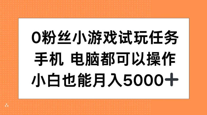 0粉丝小游戏试玩任务，手机电脑都可以操作，小白也能月入5000+【揭秘】-云泽轻创网