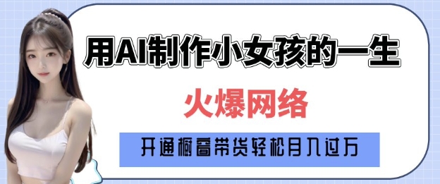 爆火AI小女孩从1岁到80岁制作教程拆解，纯原创制作，日入多张-云泽轻创网