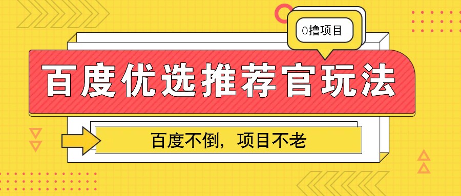 百度优选推荐官玩法,业余兼职做任务变现首选,百度不倒项目不老-云泽轻创网