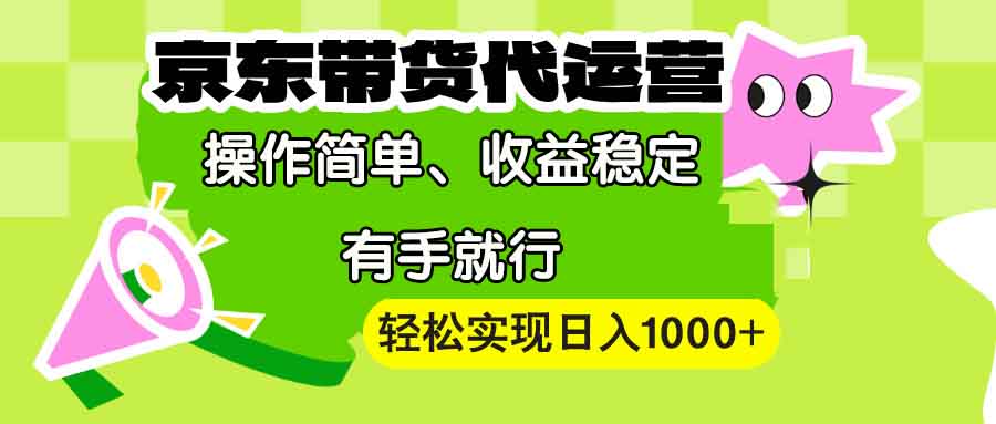 【京东带货代运营】操作简单、收益稳定、有手就行！轻松实现日入1000+-云泽轻创网