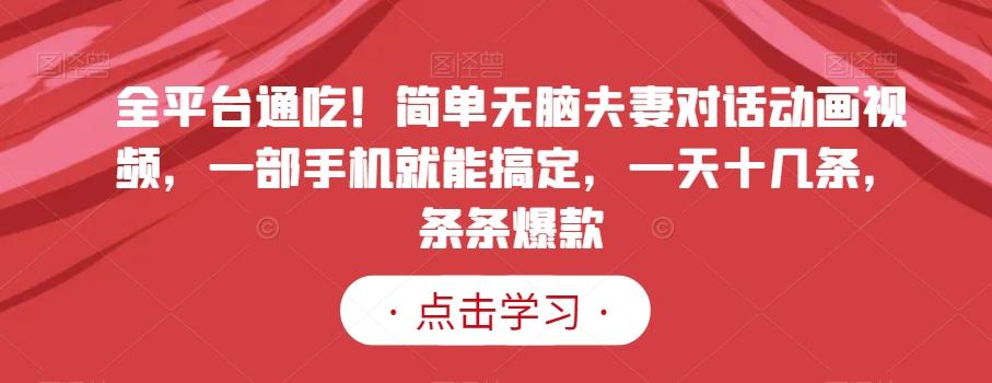 全平台通吃！简单无脑夫妻对话动画视频，一部手机就能搞定，一天十几条，条条爆款【揭秘】-云泽轻创网