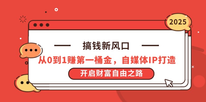 搞钱新风口，从0到1赚第一桶金，自媒体IP打造，开启财富自由之路-云泽轻创网