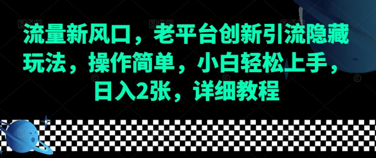 流量新风口，老平台创新引流隐藏玩法，操作简单，小白轻松上手，日入2张，详细教程-云泽轻创网