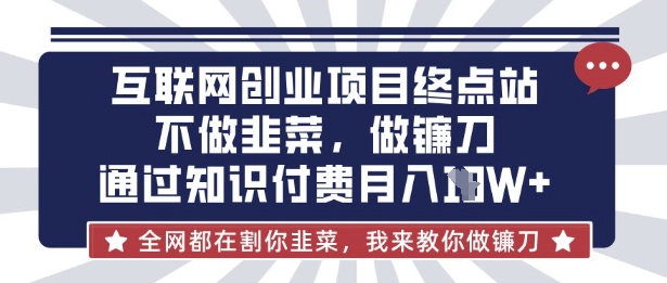 互联网创业尽头-不做韭菜，做镰刀，通过知识付费月入10个【揭秘】-云泽轻创网