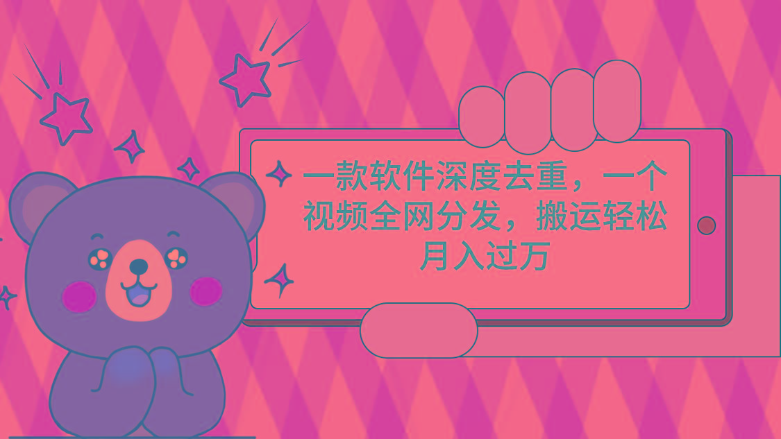 一款软件深度去重，一个视频全网分发，搬运轻松月入过万-云泽轻创网
