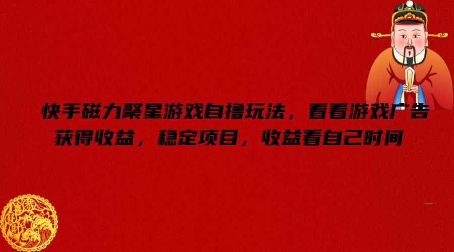 快手磁力聚星游戏自撸玩法，看看游戏广告获得收益，稳定项目，收益看自己时间【揭秘】-云泽轻创网