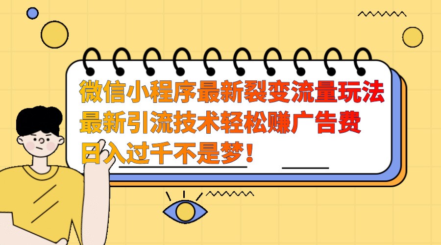 微信小程序最新裂变流量玩法，时间自由收益高轻松赚广告费，日入过千不是梦！-云泽轻创网