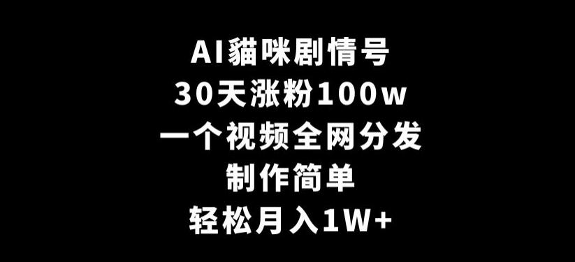 AI貓咪剧情号，30天涨粉100w，制作简单，一个视频全网分发，轻松月入1W+【揭秘】-云泽轻创网