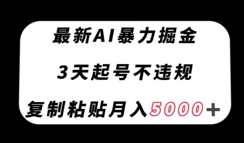 最新AI暴力掘金，3天必起号不违规，复制粘贴月入5000＋【揭秘】-云泽轻创网