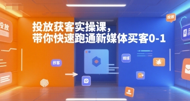 投放获客实操课，带你快速跑通新媒体买客0-1-云泽轻创网