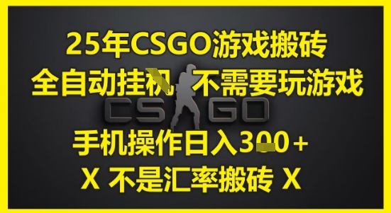 25年CSGO游戏搬砖，全自动运行，不需要玩游戏，手机操作日入3张(不是汇率搬砖)【揭秘】-云泽轻创网