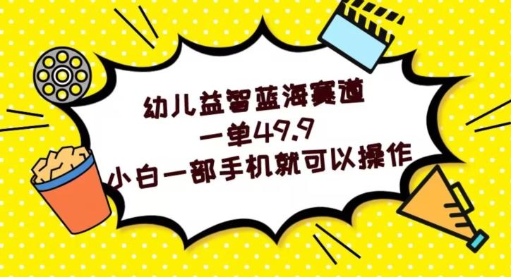 幼儿益智蓝海赛道，一单49.9，小白一部手机就可以操作-云泽轻创网
