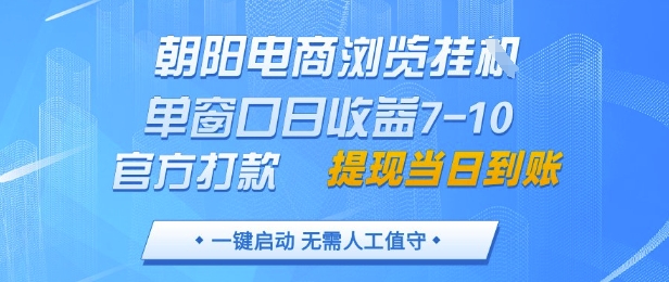 朝阳电商浏览挂G，单窗口日收益7-10，官方打款，单日提现到账，支持手机电脑【揭秘】-云泽轻创网