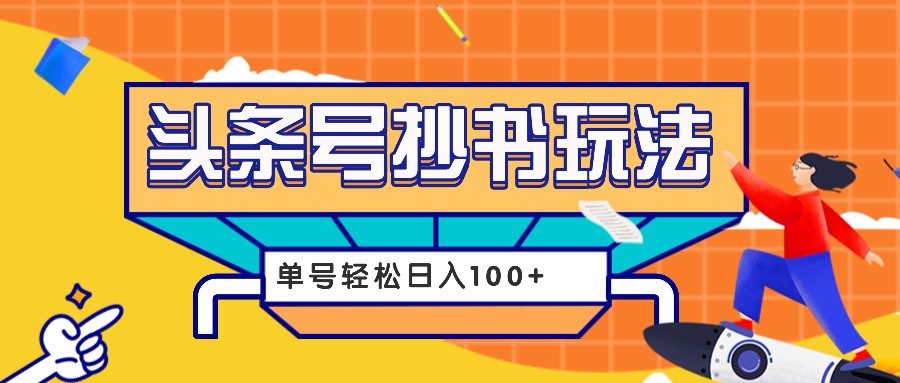 今日头条抄书玩法,用这个方法,单号轻松日入100+(附详细教程及工具)-云泽轻创网