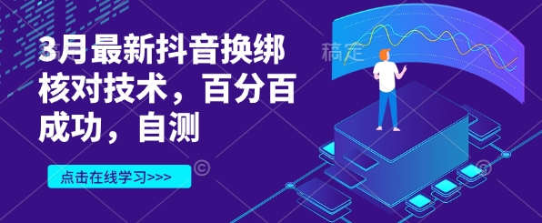 3月最新抖音换绑核对技术，百分百成功，自测-云泽轻创网