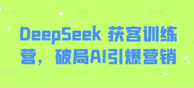 DeepSeek 获客训练营，破局AI引爆营销-云泽轻创网