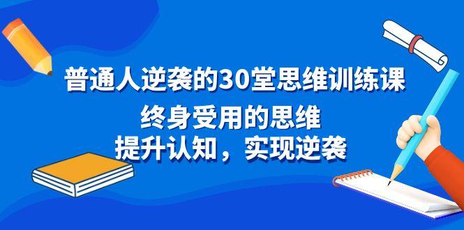 普通人逆袭的30堂思维训练课，终身受用的思维，提升认知，实现逆袭-云泽轻创网