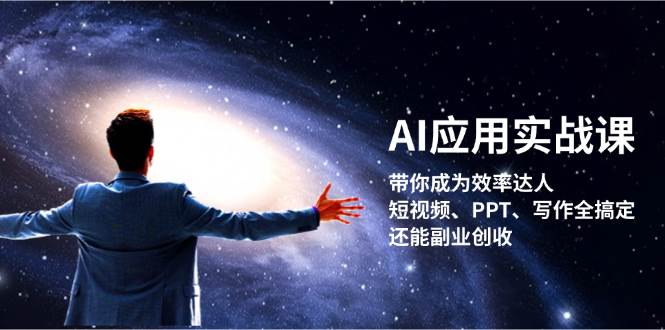 AI应用实战课：带你成为效率达人！短视频、PPT、写作全搞定，还能副业创收-云泽轻创网