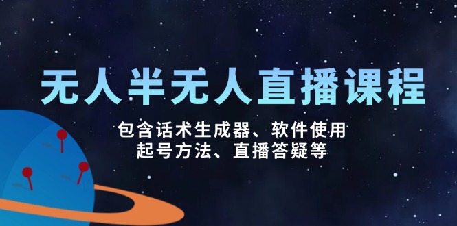 无人&半无人直播课，包含话术生成器、软件使用、起号方法、直播答疑等-云泽轻创网