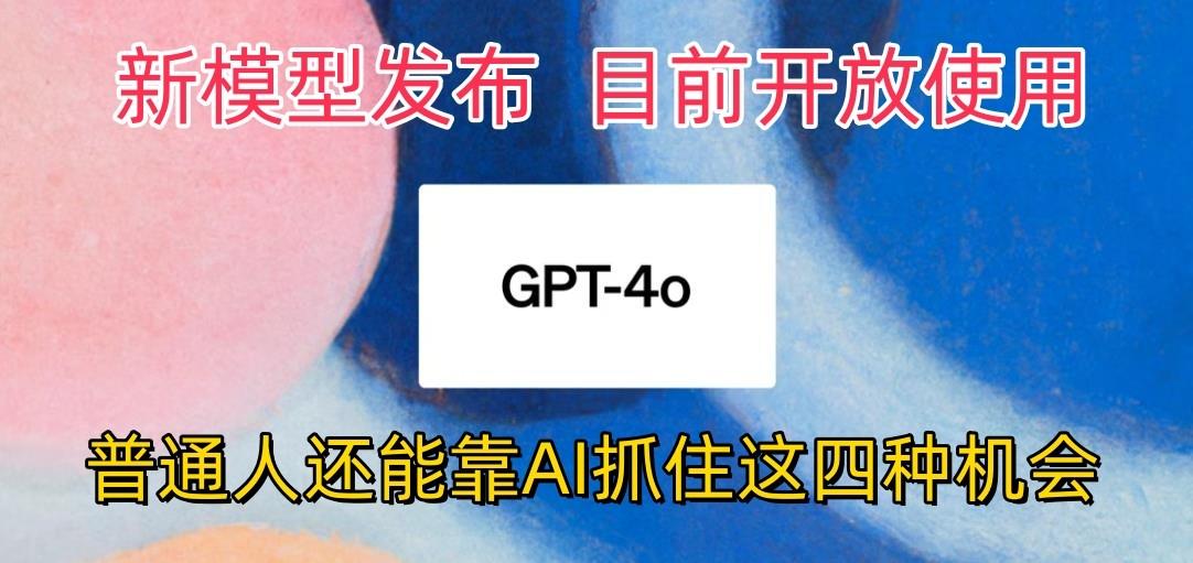 最强模型ChatGPT-4omni震撼发布，目前开放使用，普通人可以利用AI抓住的四…-云泽轻创网