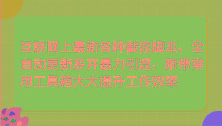 互联网上最新各种截流脚本，全自动更新多开暴力引流，附带常用工具箱大大提升工作效率-云泽轻创网