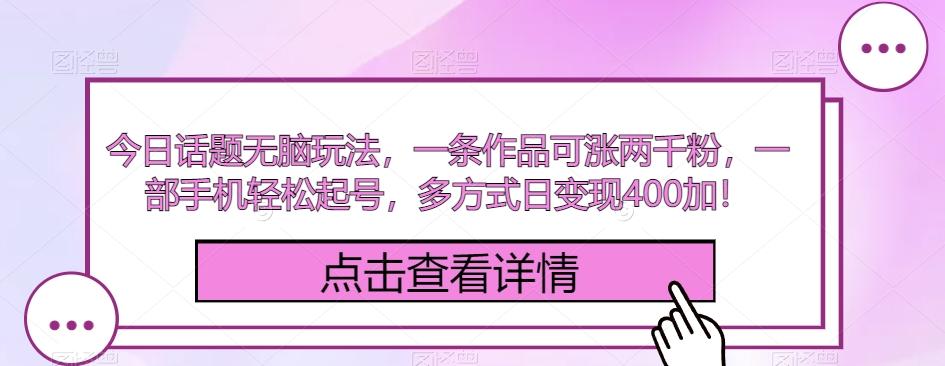 今日话题无脑玩法，一条作品可涨两千粉，一部手机轻松起号，多方式日变现400加！-云泽轻创网