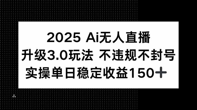 2025 AI无人直播升级3.0玩法，不违规 不封号，单日稳定收益150+-云泽轻创网
