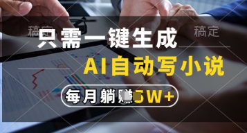 只需一键生成，AI自动写小说，实现躺着也能写作，每月收益过1w【揭秘】-云泽轻创网