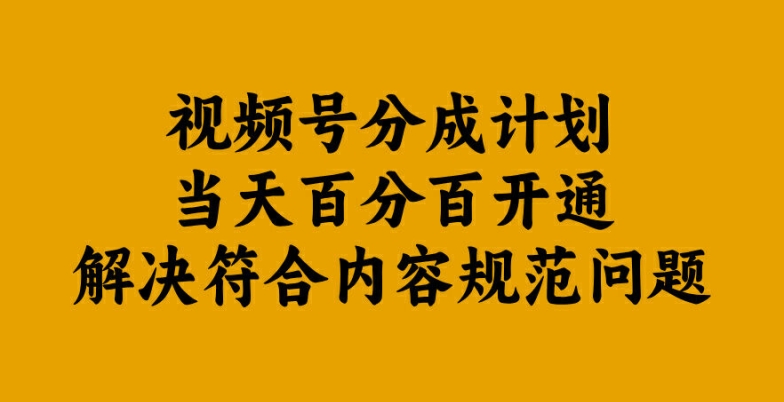视频号分成计划当天百分百开通解决符合内容规范问题【揭秘】-云泽轻创网