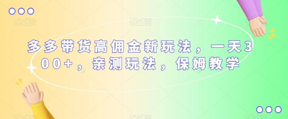 多多带货高佣金新玩法，一天300+，亲测玩法，保姆教学-云泽轻创网
