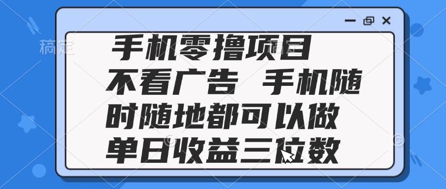 2025手机零撸项目 不看广告 手机随时可做 单日收益三位数-云泽轻创网