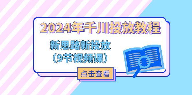 2024年千川投放教程，新思路+新投放(9节视频课-云泽轻创网