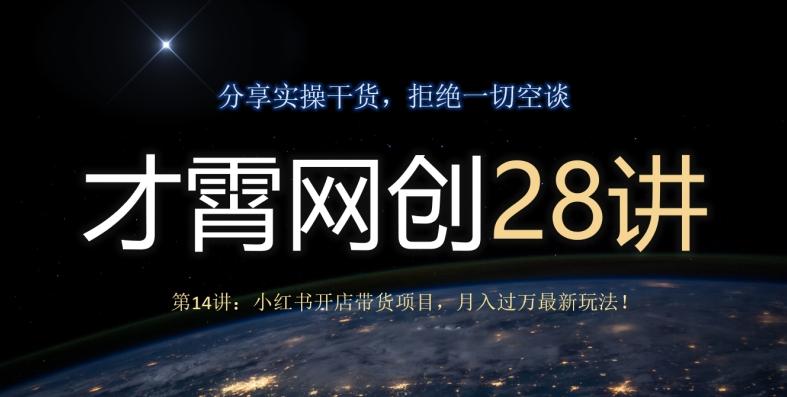 才霄网创28讲第14讲：小红书开店带货项目，月入过万最新玩法！-云泽轻创网