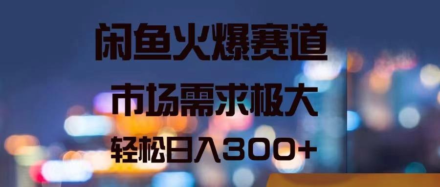 闲鱼火爆赛道，市场需求极大，轻松日入300+-云泽轻创网