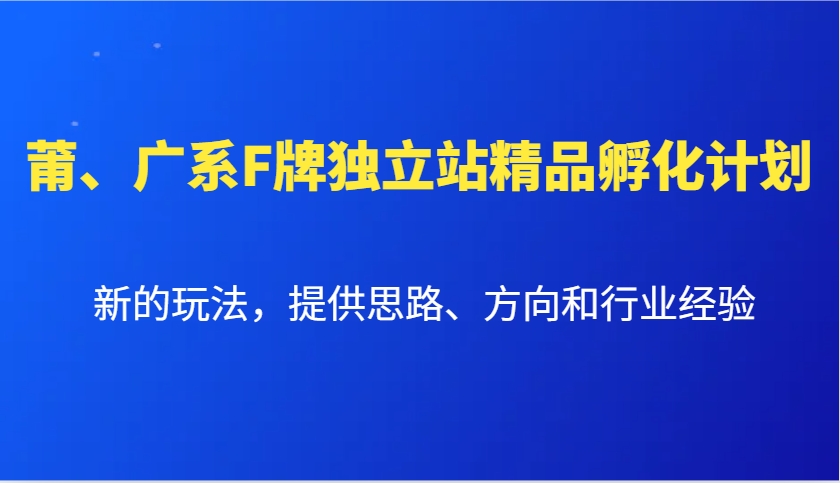 莆、广系F牌独立站精品孵化计划，新的玩法，提供思路、方向和行业经验-云泽轻创网