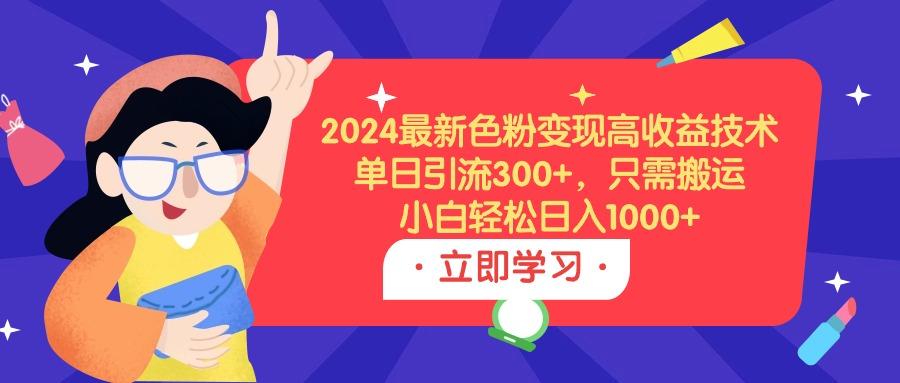 (9480期)2024最新色粉变现高收益技术，单日引流300+，只需搬运，小白轻松日入1000+-云泽轻创网