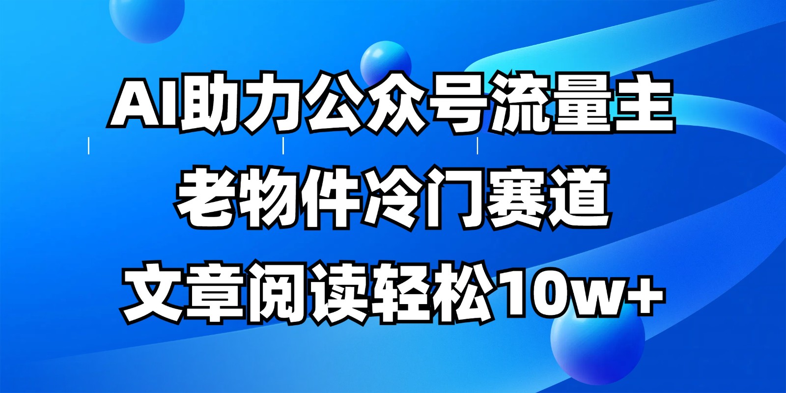 公众号流量主冷门赛道,AI助力,文章阅读轻松10w+,全流程详细教程-云泽轻创网