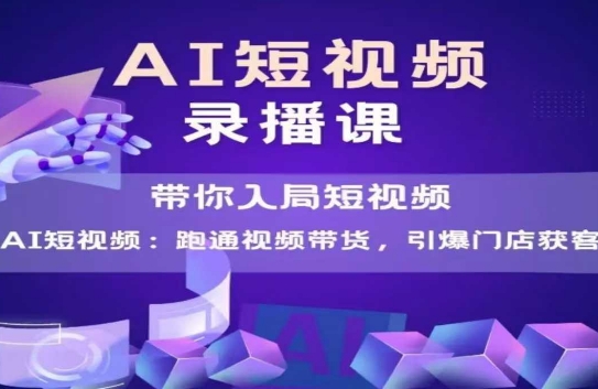 AI短视频爆款，带你入局短视频，跑通视频带货，引爆门店获客-云泽轻创网