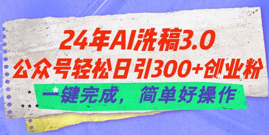 24年Ai洗稿3.0，公众号轻松日引300+创业粉，一键完成，简单好操作-云泽轻创网