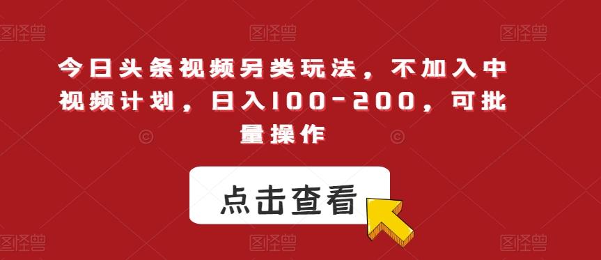今日头条视频另类玩法，不加入中视频计划，日入100-200，可批量操作【揭秘】-云泽轻创网