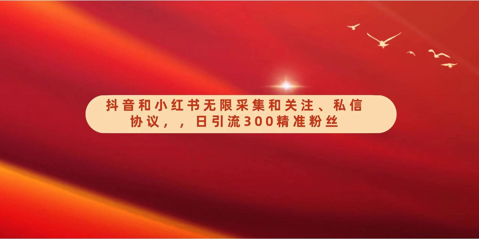 抖音和小红书无限采集和关注、私信协议，日引流300精准粉-云泽轻创网