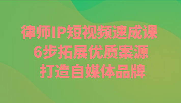律师IP短视频速成课 6步拓展优质案源 打造自媒体品牌-云泽轻创网