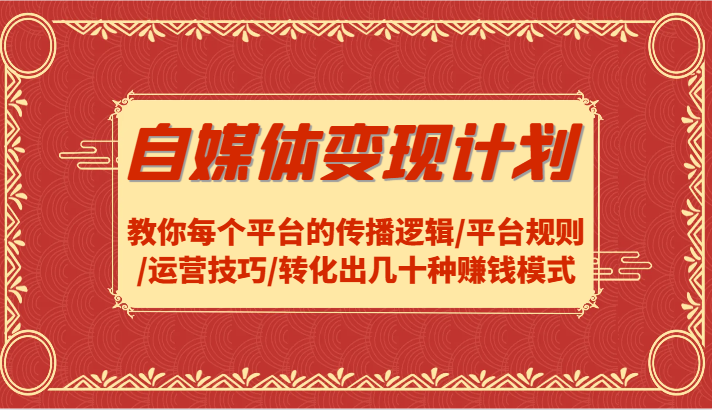 自媒体变现计划-教你每个平台的传播逻辑/平台规则/运营技巧/转化出几十种赚钱模式-云泽轻创网