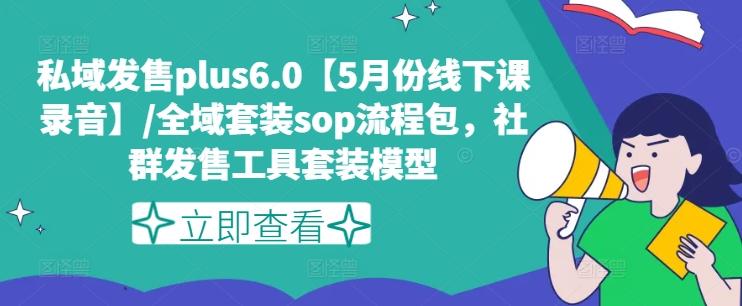 私域发售plus6.0【5月份线下课录音】/全域套装sop流程包，社群发售工具套装模型-云泽轻创网