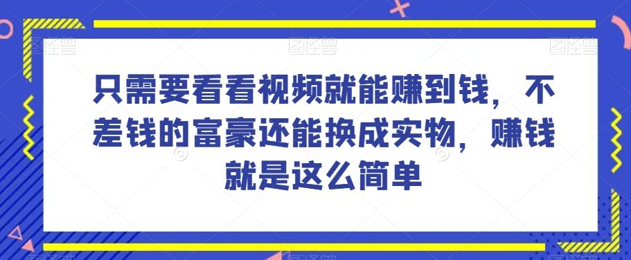 谁做过这么简单的项目？只需要看看视频就能赚到钱，不差钱的富豪还能换成实物，赚钱就是这么简单！【揭秘】-云泽轻创网