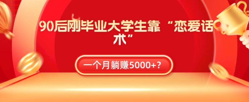 90后刚毕业大学生靠“恋爱话术”，一个月躺赚5000+？-云泽轻创网