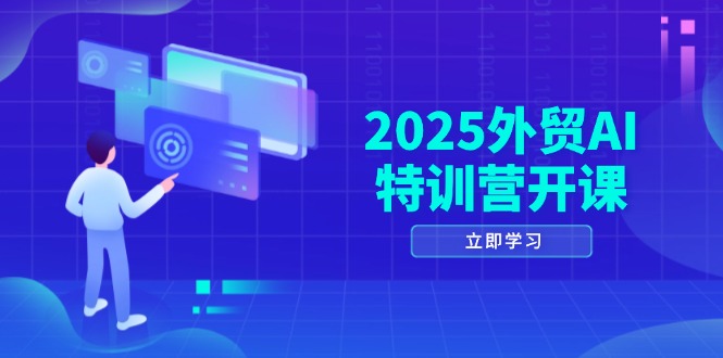 2025外贸AI特训营开课：涵盖品牌选品/AI建站/主动/被动获客/社媒开发/等等-云泽轻创网