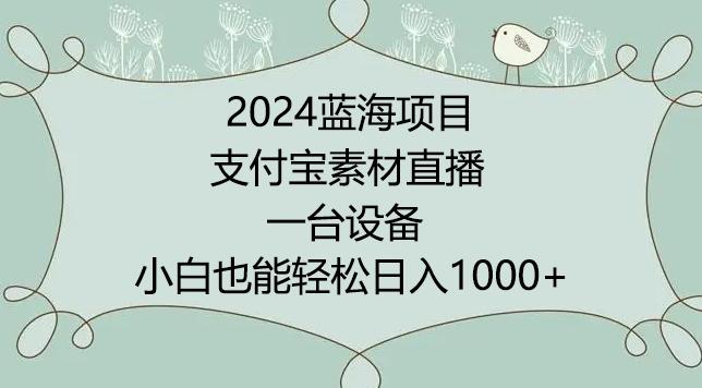 2024年蓝海项目，支付宝素材直播，无需出境，小白也能日入1000+ ，实操教程【揭秘】-云泽轻创网